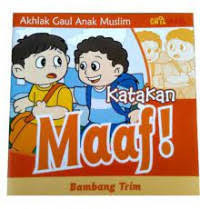 Akhlak gaul anak muslim : katakan maaf!